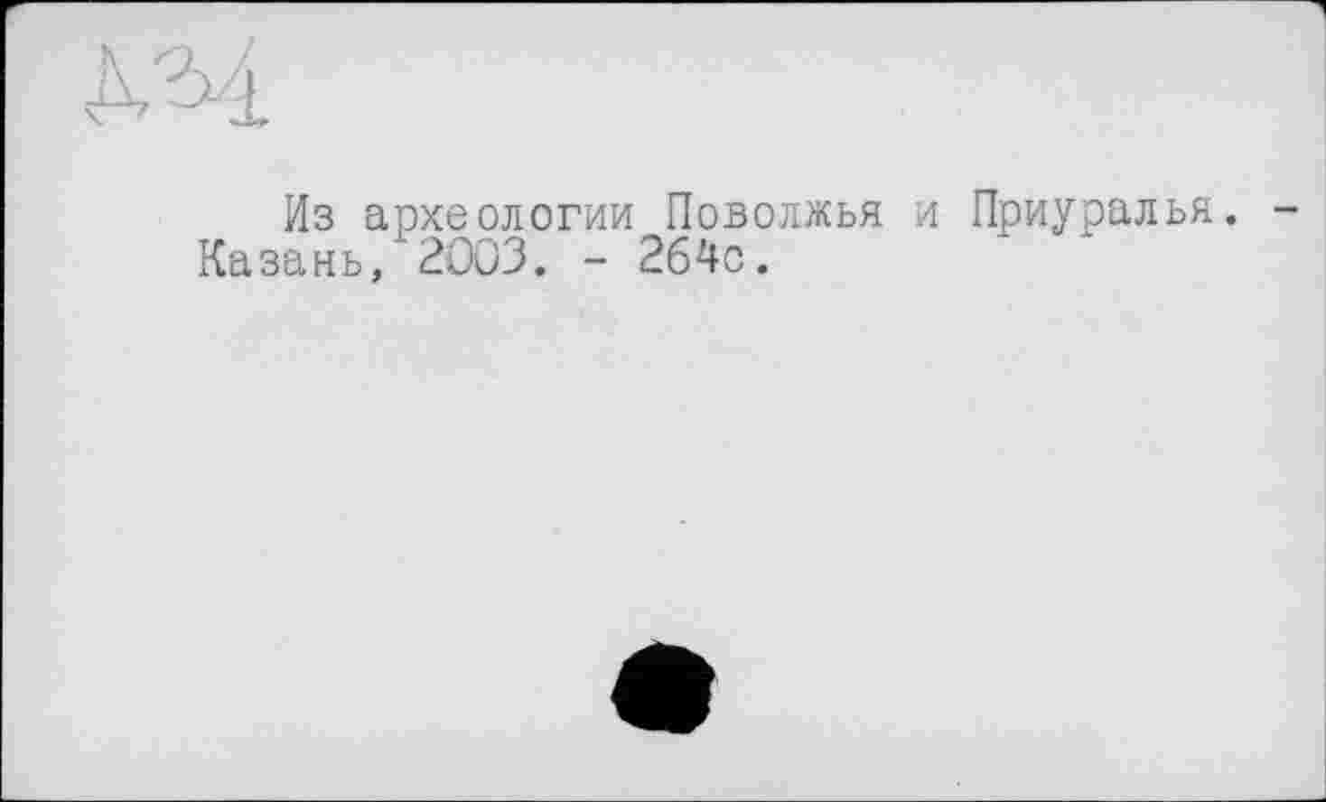 ﻿Из археологии Поволжья и Приуралья. Казань, 2003. - 264с.